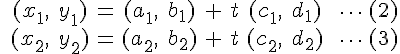 \begin{eqnarray}&(x_{1},\;y_{1})&=&(a_{1},\;b_{1})&+&t&(c_{1},\;d_{1})&\;\cdots\;\text{(2)}\\&(x_{2},\;y_{2})&=&(a_{2},\;b_{2})&+&t&(c_{2},\;d_{2})&\;\cdots\;\text{(3)}\end{eqnarray}